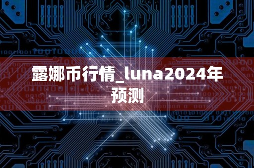 露娜币行情_luna2024年预测