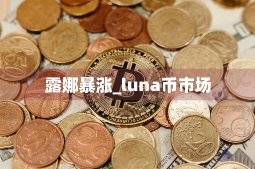 露娜暴涨_luna币市场