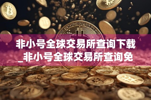 非小号全球交易所查询下载_非小号全球交易所查询免费下载v6.7.1免费最新版本下载