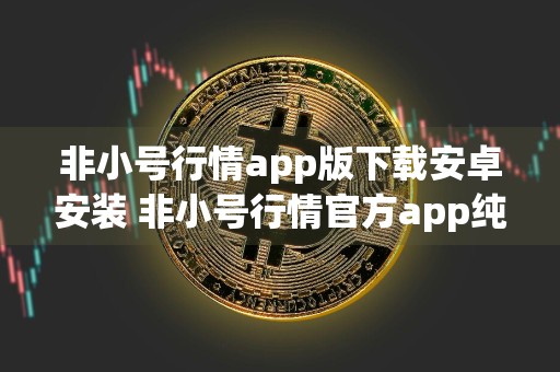 非小号行情app版下载安卓安装 非小号行情官方app纯净版免费下载