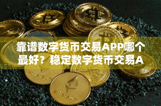 靠谱数字货币交易APP哪个最好？稳定数字货币交易APP排名