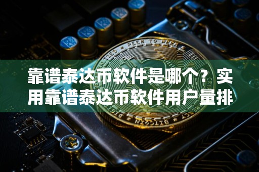 靠谱泰达币软件是哪个？实用靠谱泰达币软件用户量排名