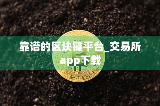 靠谱的区块链平台_交易所app下载