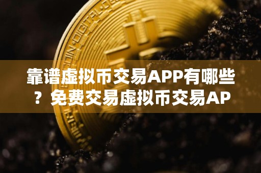 靠谱虚拟币交易APP有哪些？免费交易虚拟币交易APPTOP10