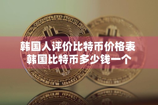 韩国人评价比特币价格表 韩国比特币多少钱一个