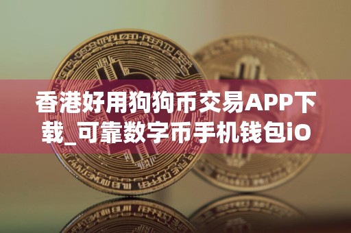 香港好用狗狗币交易APP下载_可靠数字币手机钱包iOS排行榜