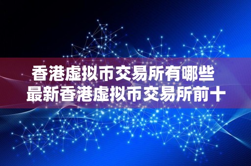 香港虚拟币交易所有哪些 最新香港虚拟币交易所前十
