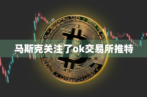 马斯克关注了ok交易所推特