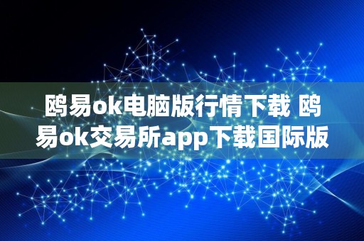 鸥易ok电脑版行情下载 鸥易ok交易所app下载国际版