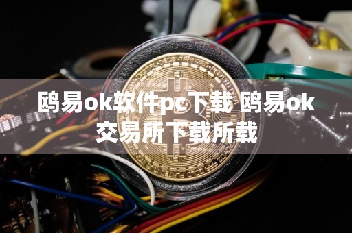 鸥易ok软件pc下载 鸥易ok交易所下载所载