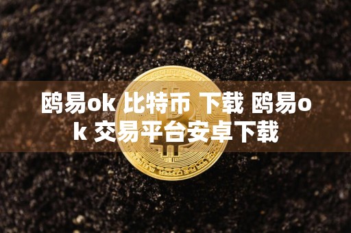 鸥易ok 比特币 下载 鸥易ok 交易平台安卓下载