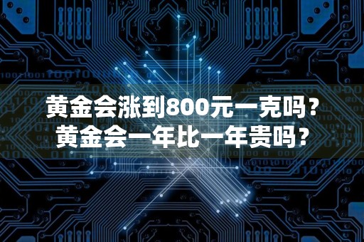 黄金会涨到800元一克吗？黄金会一年比一年贵吗？