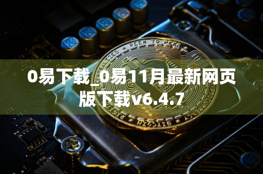 0易下载_0易11月最新网页版下载v6.4.7