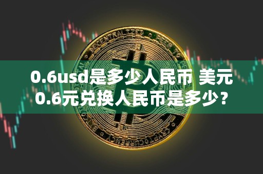 0.6usd是多少人民币 美元0.6元兑换人民币是多少？