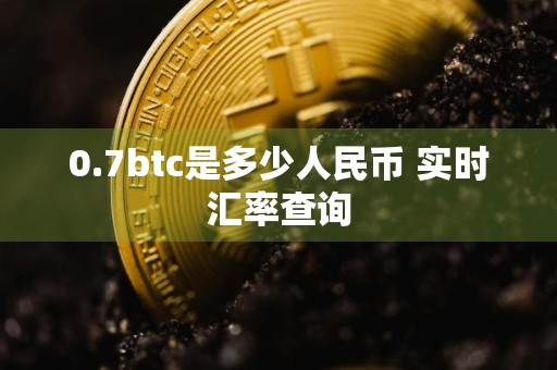 0.7btc是多少人民币 实时汇率查询