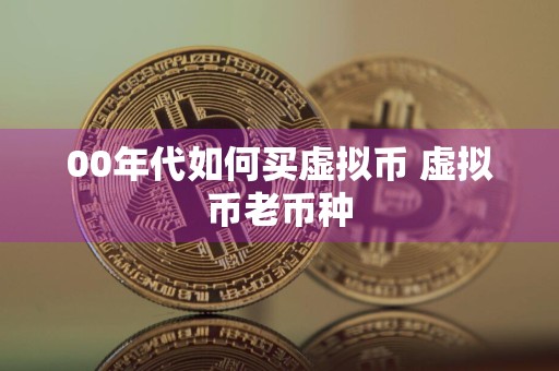 00年代如何买虚拟币 虚拟币老币种