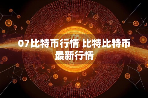 07比特币行情 比特比特币最新行情