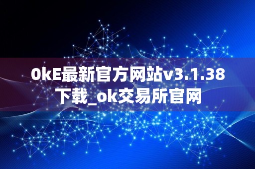 0kE最新官方网站v3.1.38下载_ok交易所官网