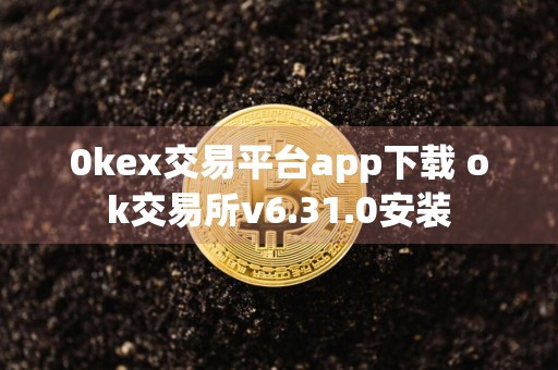 0kex交易平台app下载 ok交易所v6.31.0安装