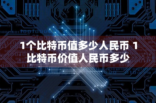 1个比特币值多少人民币 1比特币价值人民币多少