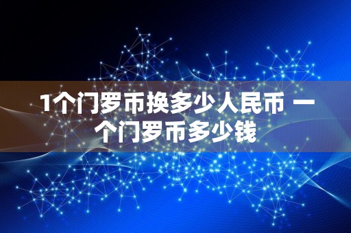 1个门罗币换多少人民币 一个门罗币多少钱