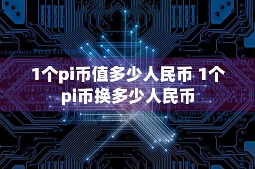 1个pi币值多少人民币 1个pi币换多少人民币