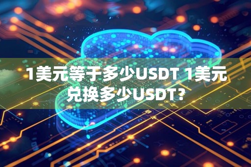 1美元等于多少USDT 1美元兑换多少USDT？