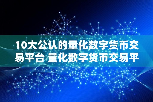 10大公认的量化数字货币交易平台 量化数字货币交易平台十大排行