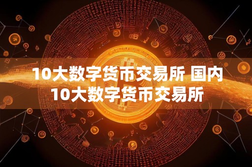 10大数字货币交易所 国内10大数字货币交易所