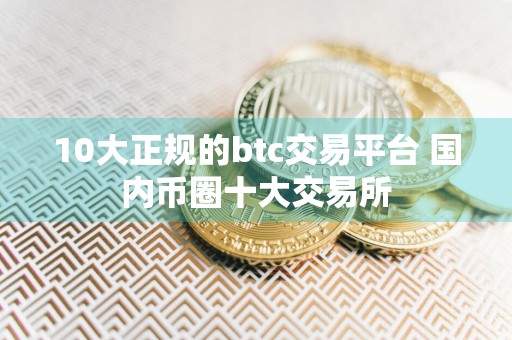 10大正规的btc交易平台 国内币圈十大交易所