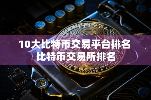 10大比特币交易平台排名 比特币交易所排名