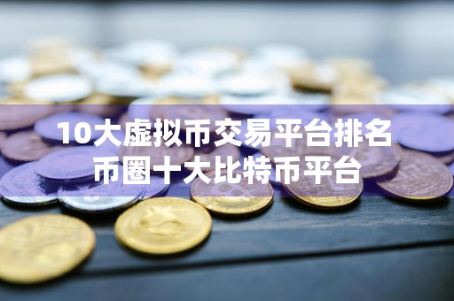 10大虚拟币交易平台排名 币圈十大比特币平台