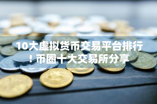 10大虚拟货币交易平台排行! 币圈十大交易所分享