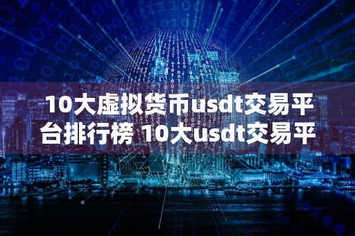 10大虚拟货币usdt交易平台排行榜 10大usdt交易平台排行