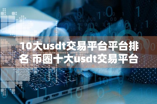 10大usdt交易平台平台排名 币圈十大usdt交易平台排名最新