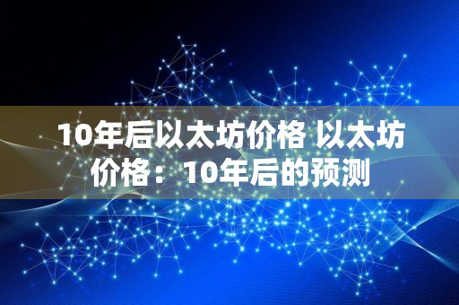 10年后以太坊价格 以太坊价格：10年后的预测