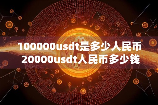 100000usdt是多少人民币 20000usdt人民币多少钱