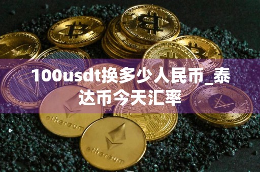 100usdt换多少人民币_泰达币今天汇率