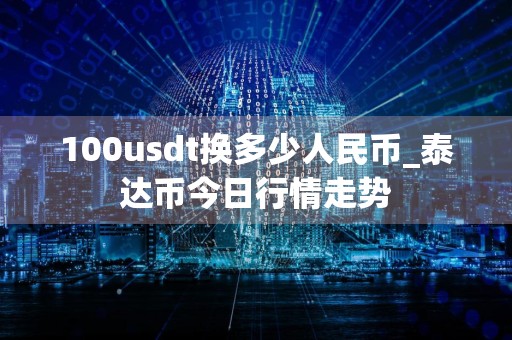 100usdt换多少人民币_泰达币今日行情走势