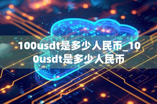 100usdt是多少人民币_100usdt是多少人民币