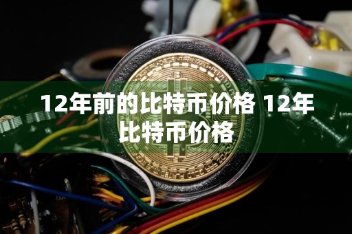 12年前的比特币价格 12年比特币价格