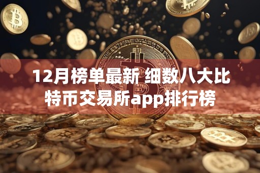 12月榜单最新 细数八大比特币交易所app排行榜