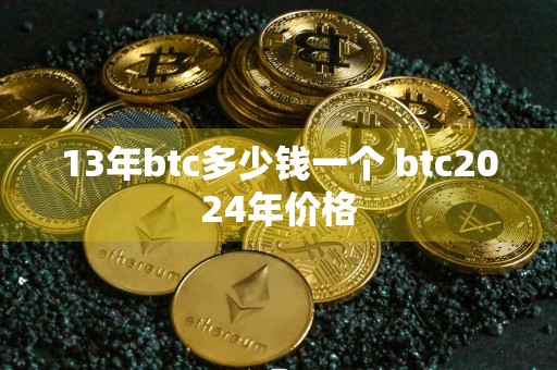 13年btc多少钱一个 btc2024年价格