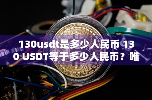 130usdt是多少人民币 130 USDT等于多少人民币？唯一答案来了！