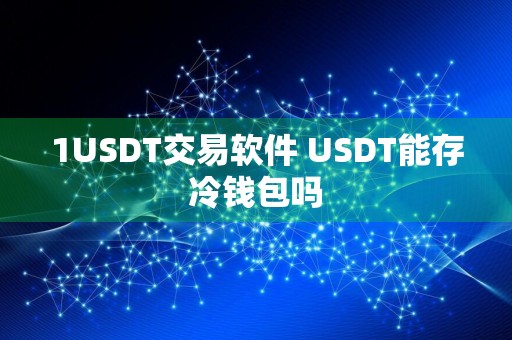 1USDT交易软件 USDT能存冷钱包吗