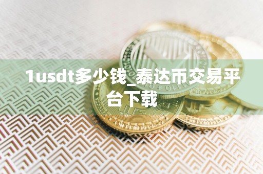 1usdt多少钱_泰达币交易平台下载