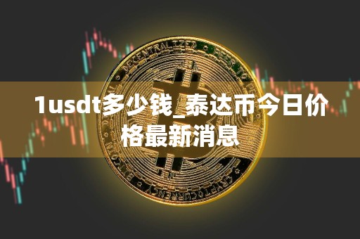 1usdt多少钱_泰达币今日价格最新消息