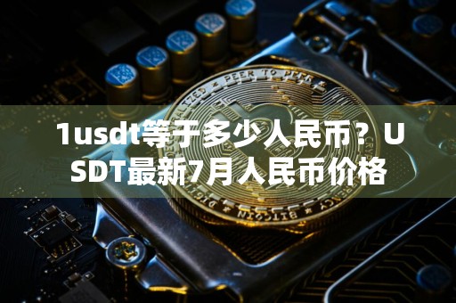 1usdt等于多少人民币？USDT最新7月人民币价格