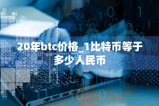 20年btc价格_1比特币等于多少人民币