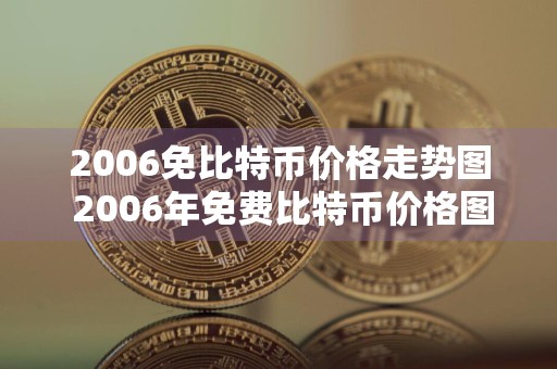 2006免比特币价格走势图 2006年免费比特币价格图表：预测趋势